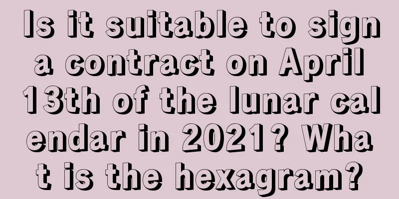 Is it suitable to sign a contract on April 13th of the lunar calendar in 2021? What is the hexagram?
