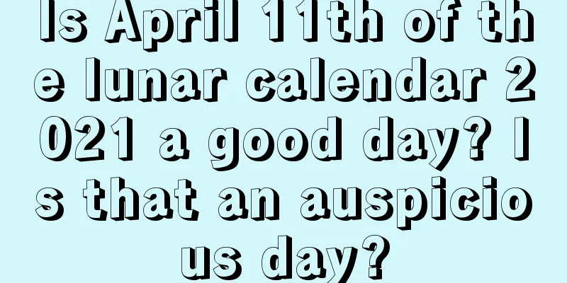 Is April 11th of the lunar calendar 2021 a good day? Is that an auspicious day?