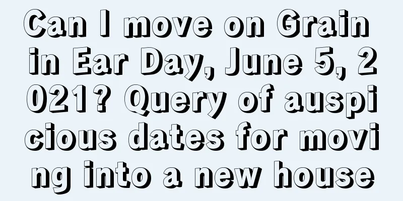 Can I move on Grain in Ear Day, June 5, 2021? Query of auspicious dates for moving into a new house