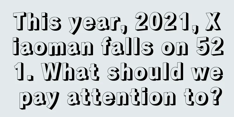 This year, 2021, Xiaoman falls on 521. What should we pay attention to?