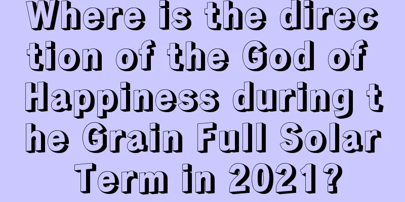Where is the direction of the God of Happiness during the Grain Full Solar Term in 2021?