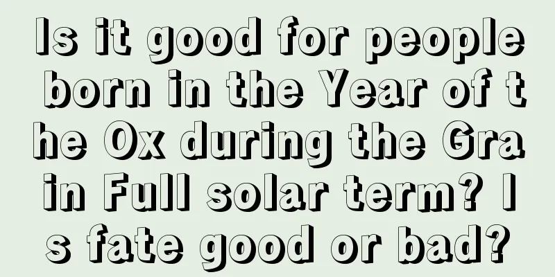 Is it good for people born in the Year of the Ox during the Grain Full solar term? Is fate good or bad?