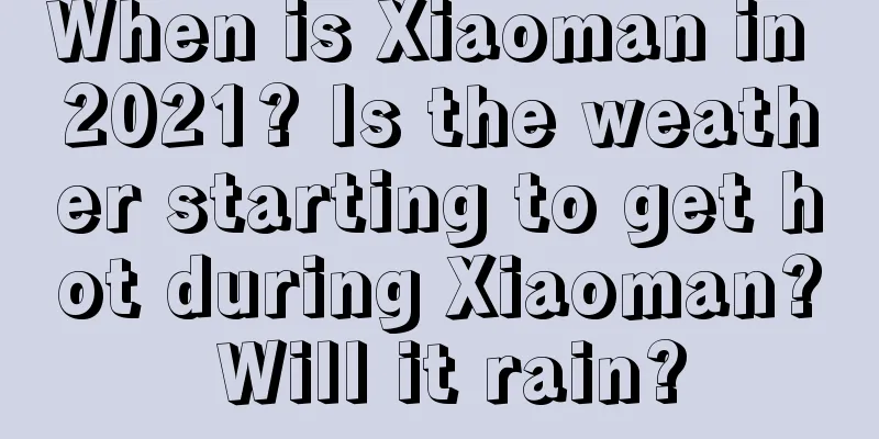 When is Xiaoman in 2021? Is the weather starting to get hot during Xiaoman? Will it rain?
