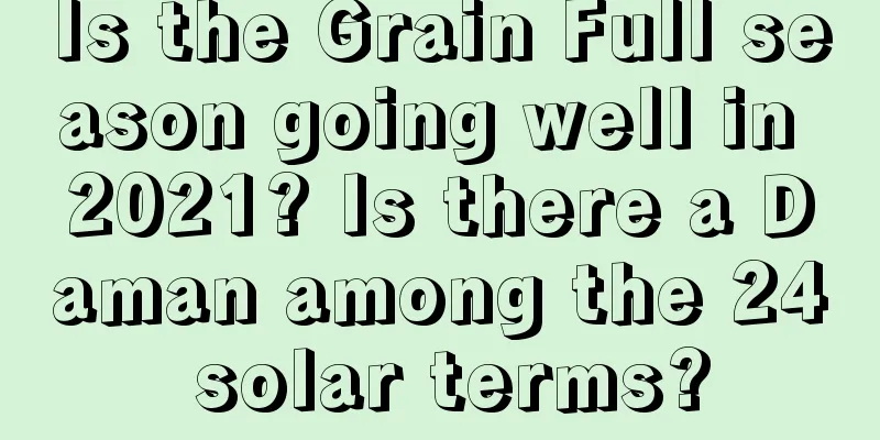 Is the Grain Full season going well in 2021? Is there a Daman among the 24 solar terms?
