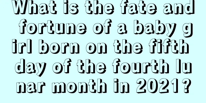 What is the fate and fortune of a baby girl born on the fifth day of the fourth lunar month in 2021?
