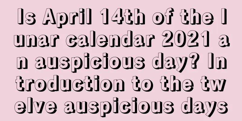 Is April 14th of the lunar calendar 2021 an auspicious day? Introduction to the twelve auspicious days
