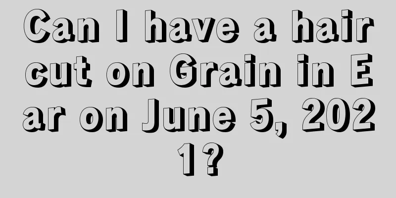 Can I have a haircut on Grain in Ear on June 5, 2021?