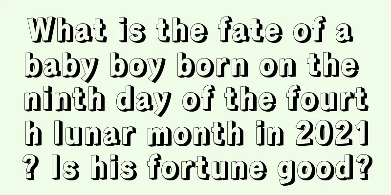 What is the fate of a baby boy born on the ninth day of the fourth lunar month in 2021? Is his fortune good?