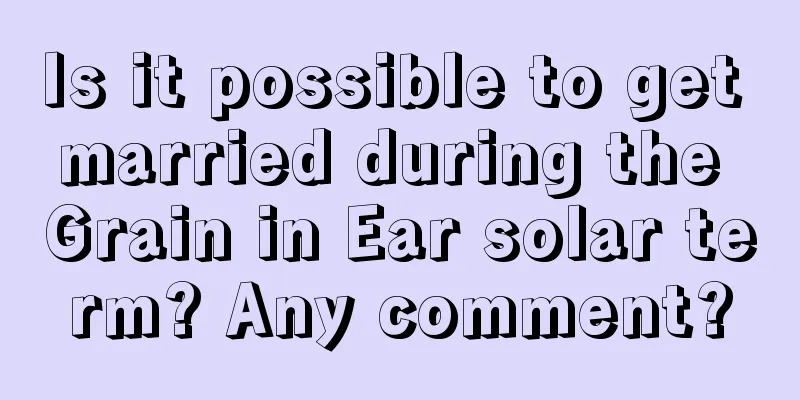 Is it possible to get married during the Grain in Ear solar term? Any comment?