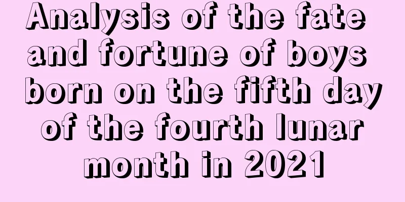 Analysis of the fate and fortune of boys born on the fifth day of the fourth lunar month in 2021