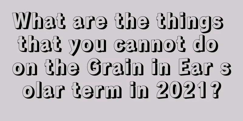 What are the things that you cannot do on the Grain in Ear solar term in 2021?