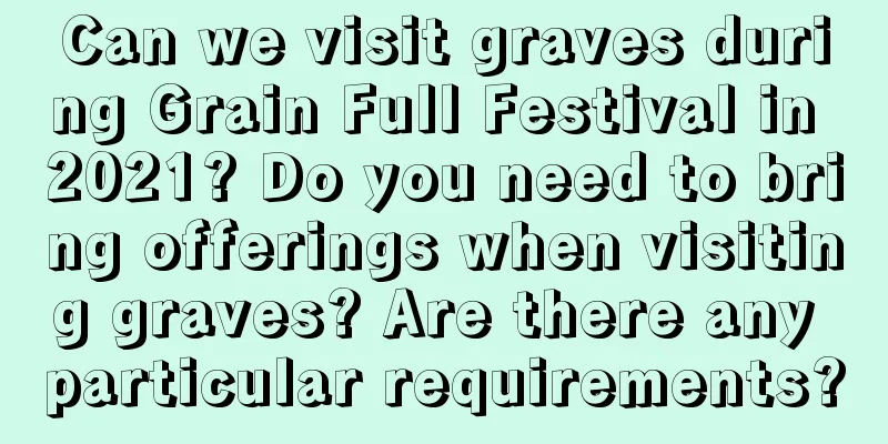 Can we visit graves during Grain Full Festival in 2021? Do you need to bring offerings when visiting graves? Are there any particular requirements?