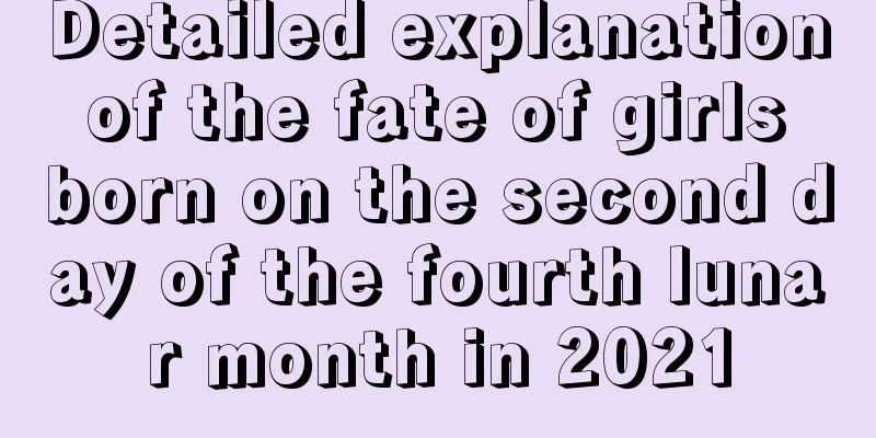 Detailed explanation of the fate of girls born on the second day of the fourth lunar month in 2021