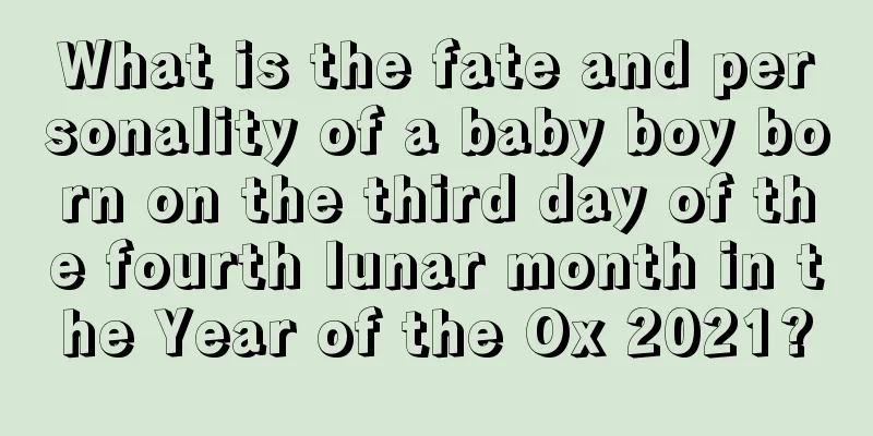 What is the fate and personality of a baby boy born on the third day of the fourth lunar month in the Year of the Ox 2021?