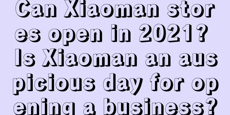 Can Xiaoman stores open in 2021? Is Xiaoman an auspicious day for opening a business?