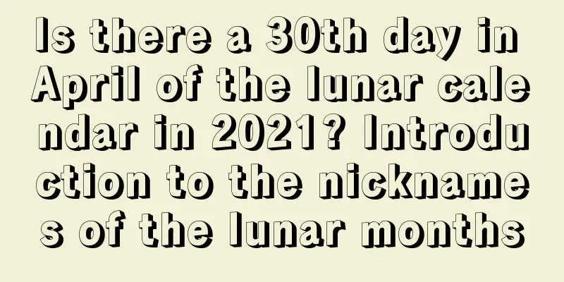 Is there a 30th day in April of the lunar calendar in 2021? Introduction to the nicknames of the lunar months