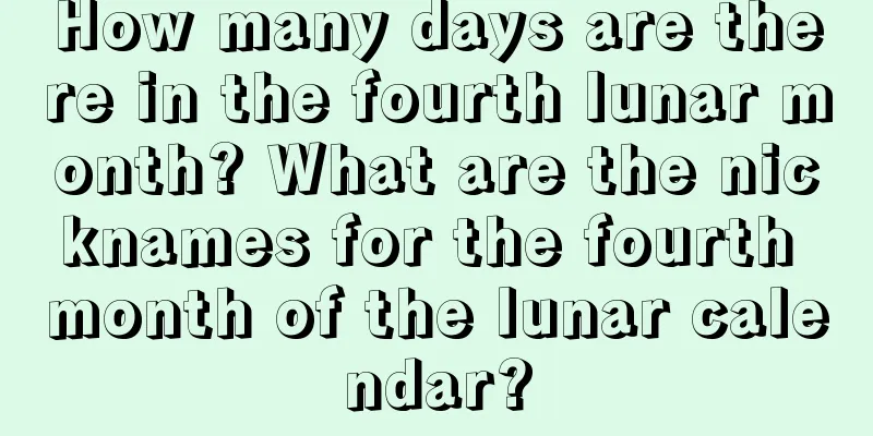 How many days are there in the fourth lunar month? What are the nicknames for the fourth month of the lunar calendar?