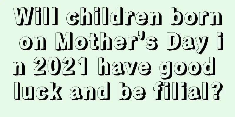 Will children born on Mother’s Day in 2021 have good luck and be filial?