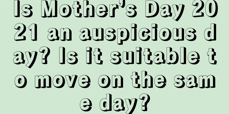 Is Mother’s Day 2021 an auspicious day? Is it suitable to move on the same day?