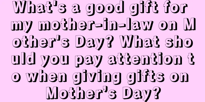 What's a good gift for my mother-in-law on Mother's Day? What should you pay attention to when giving gifts on Mother’s Day?