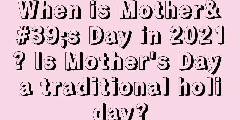 When is Mother's Day in 2021? Is Mother's Day a traditional holiday?