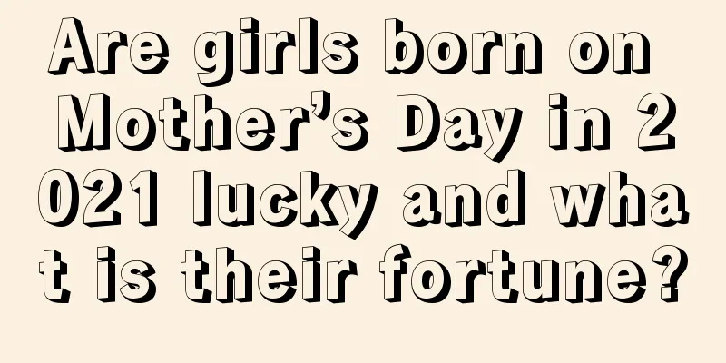 Are girls born on Mother’s Day in 2021 lucky and what is their fortune?