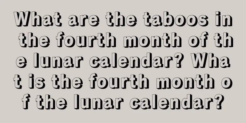 What are the taboos in the fourth month of the lunar calendar? What is the fourth month of the lunar calendar?