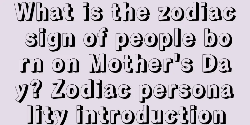 What is the zodiac sign of people born on Mother's Day? Zodiac personality introduction