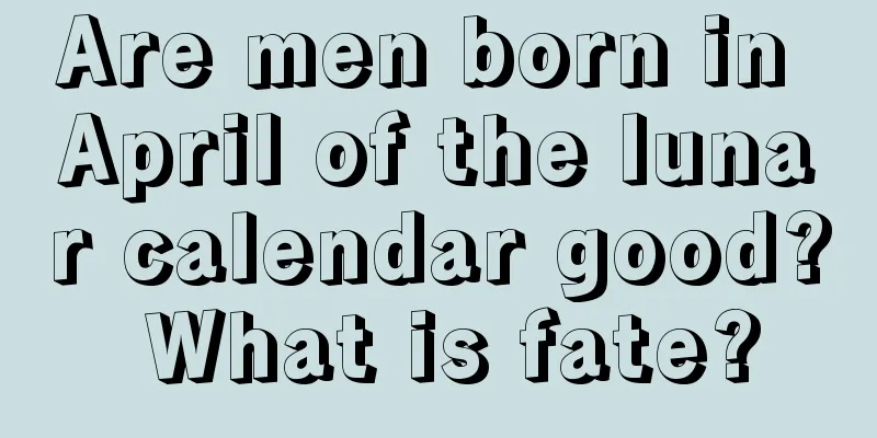 Are men born in April of the lunar calendar good? What is fate?