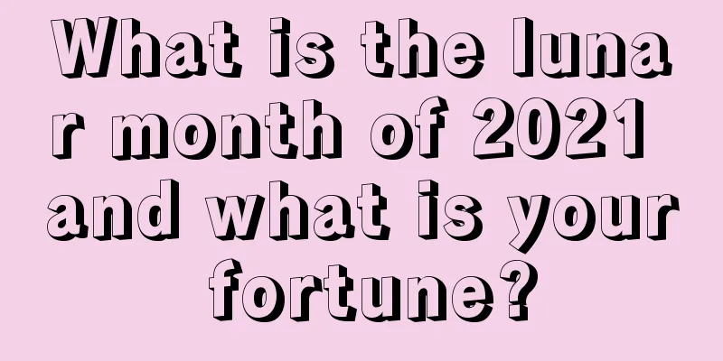 What is the lunar month of 2021 and what is your fortune?