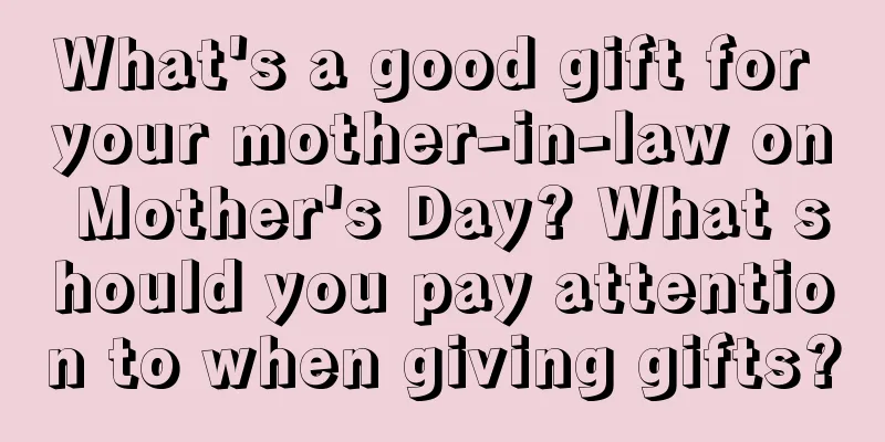 What's a good gift for your mother-in-law on Mother's Day? What should you pay attention to when giving gifts?