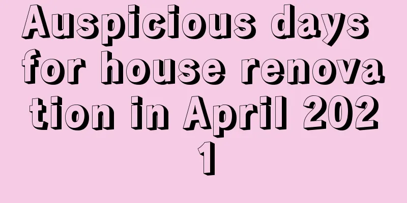 Auspicious days for house renovation in April 2021
