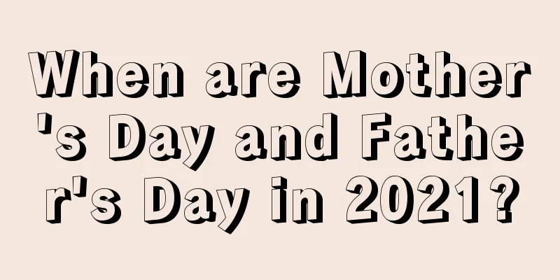 When are Mother's Day and Father's Day in 2021?