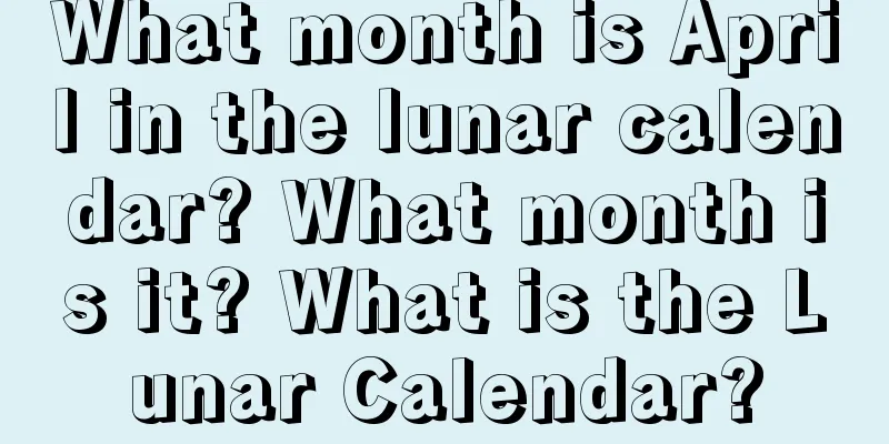What month is April in the lunar calendar? What month is it? What is the Lunar Calendar?