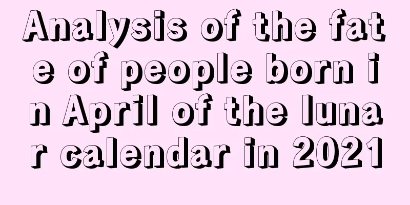 Analysis of the fate of people born in April of the lunar calendar in 2021