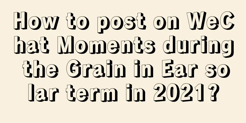 How to post on WeChat Moments during the Grain in Ear solar term in 2021?