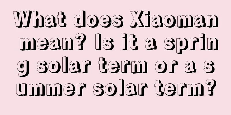 What does Xiaoman mean? Is it a spring solar term or a summer solar term?