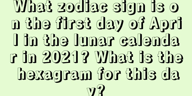 What zodiac sign is on the first day of April in the lunar calendar in 2021? What is the hexagram for this day?