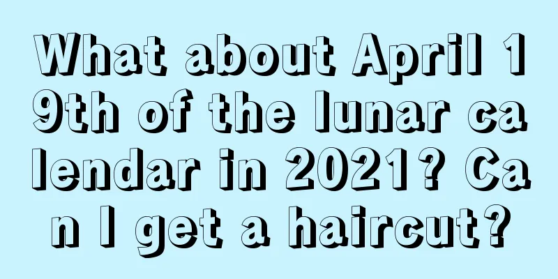 What about April 19th of the lunar calendar in 2021? Can I get a haircut?