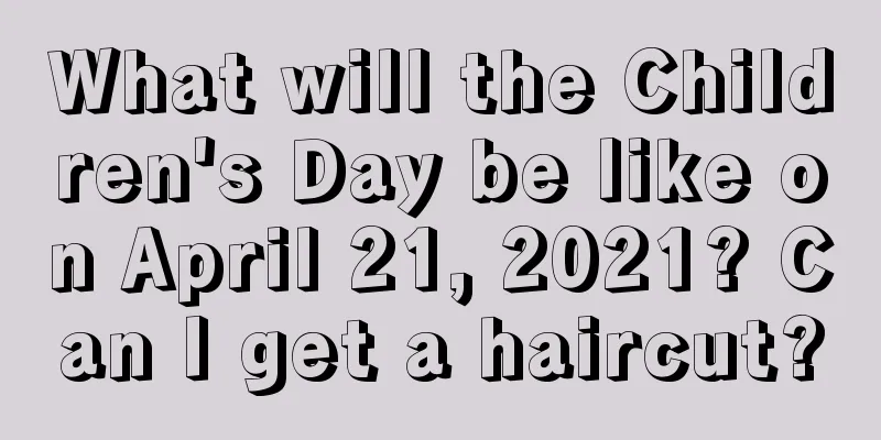 What will the Children's Day be like on April 21, 2021? Can I get a haircut?
