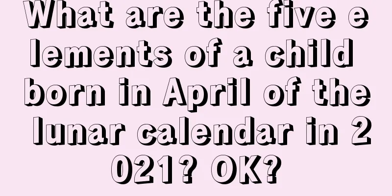 What are the five elements of a child born in April of the lunar calendar in 2021? OK?