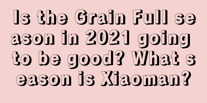 Is the Grain Full season in 2021 going to be good? What season is Xiaoman?