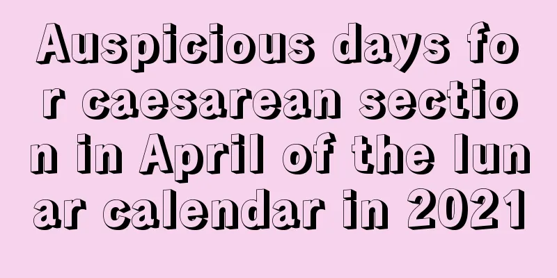 Auspicious days for caesarean section in April of the lunar calendar in 2021