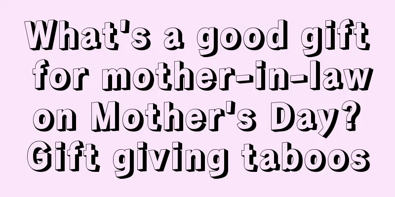 What's a good gift for mother-in-law on Mother's Day? Gift giving taboos