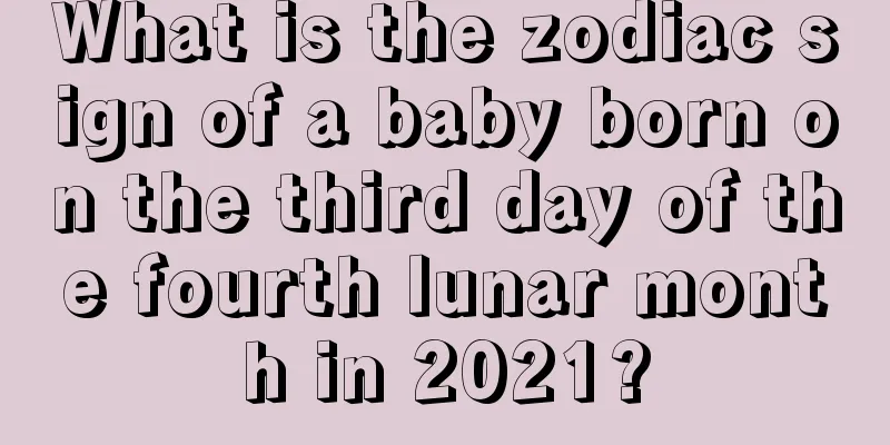What is the zodiac sign of a baby born on the third day of the fourth lunar month in 2021?
