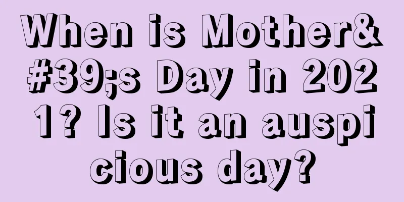 When is Mother's Day in 2021? Is it an auspicious day?
