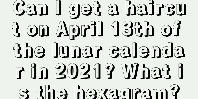 Can I get a haircut on April 13th of the lunar calendar in 2021? What is the hexagram?