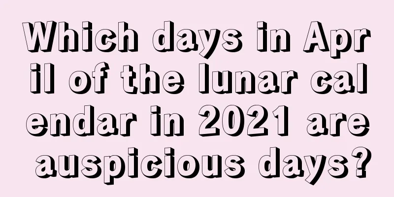 Which days in April of the lunar calendar in 2021 are auspicious days?