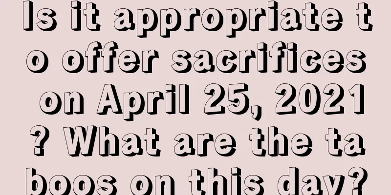 Is it appropriate to offer sacrifices on April 25, 2021? What are the taboos on this day?