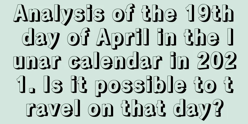 Analysis of the 19th day of April in the lunar calendar in 2021. Is it possible to travel on that day?